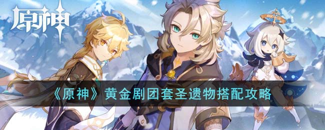 原神黄金剧团套圣遗物搭配攻略