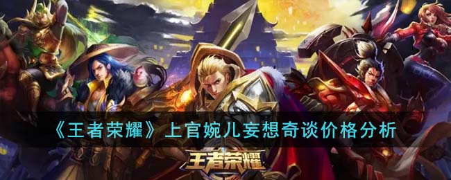 王者荣耀上官婉儿妄想奇谈价格分析