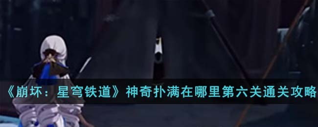 崩坏星穹铁道神奇扑满在哪里第六关通关攻略