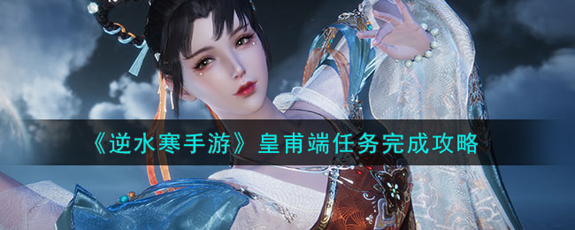 逆水寒手游皇甫端任务完成攻略