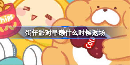 蛋仔派对什么时候返场旱獭 蛋仔派对旱獭返场时间介绍