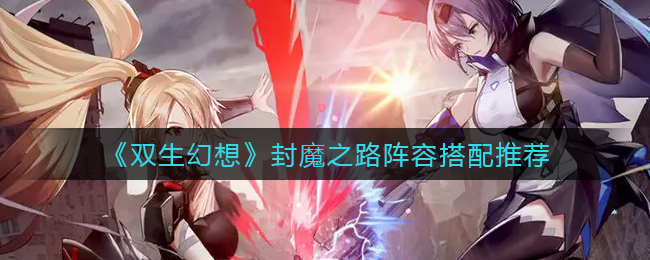 双生幻想封魔之路阵容搭配推荐
