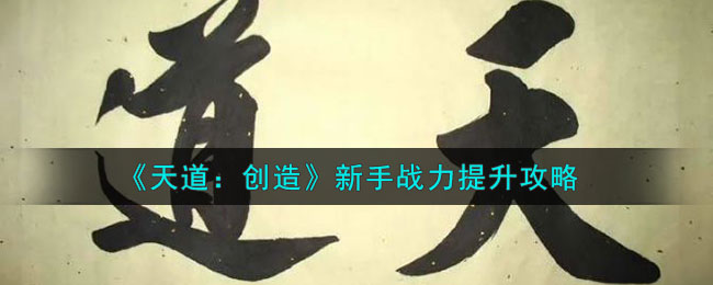 天道创造新手战力提升攻略
