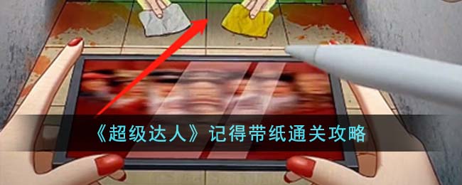 超级达人记得带纸通关攻略