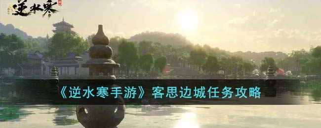 逆水寒手游客思边城任务攻略