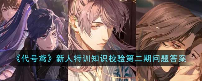 代号鸢新人特训知识校验第二期问题答案