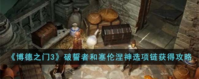 博德之门3破誓者和塞伦涅神选项链获得攻略