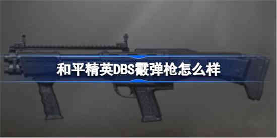 和平精英DBS霰弹枪怎么样 和平精英DBS霰弹枪数据介绍