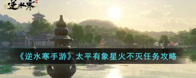 逆水寒手游太平有象星火不灭任务攻略