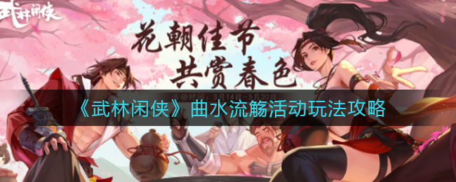 武林闲侠曲水流觞活动玩法攻略
