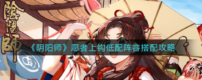 阴阳师愿者上钩低配阵容搭配攻略
