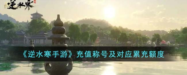 逆水寒手游充值称号及对应累充额度