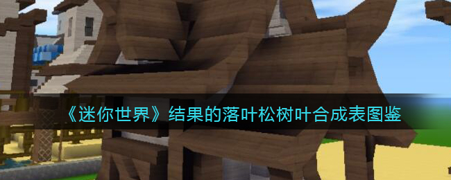 迷你世界结果的落叶松树叶合成表图鉴