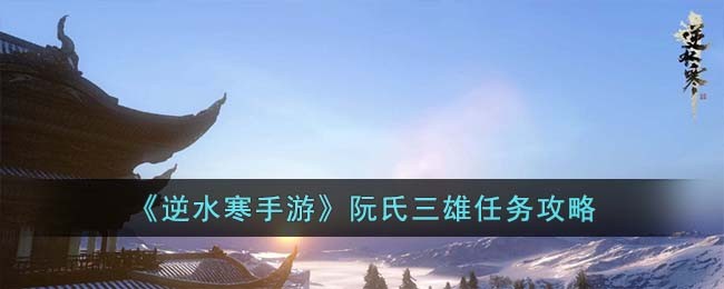 逆水寒手游阮氏三雄任务攻略