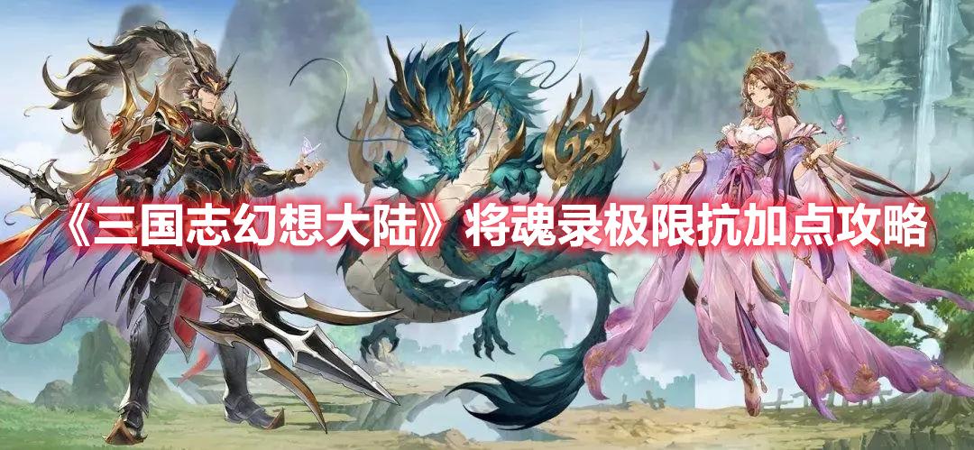 三国志幻想大陆技能加点攻略 将魂录极限抗攻略