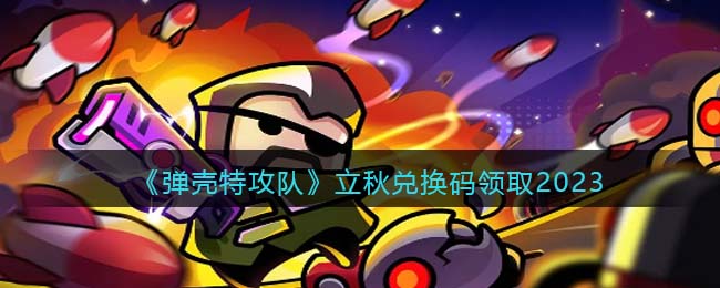 弹壳特攻队立秋兑换码领取2023