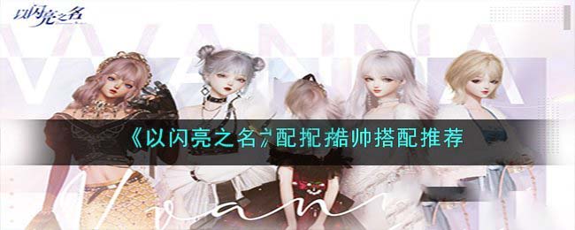 以闪亮之名代言酷帅怎么搭配