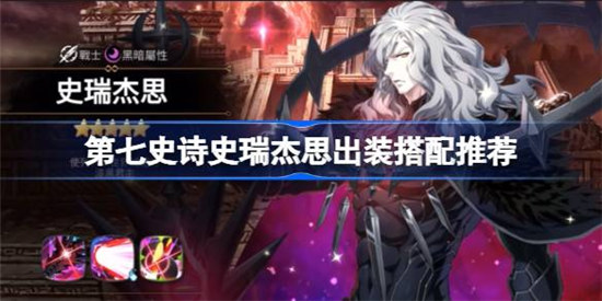 第七史诗史瑞杰思怎么出装 第七史诗史瑞杰思出装搭配建议