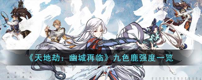 天地劫幽城再临九色鹿强度一览