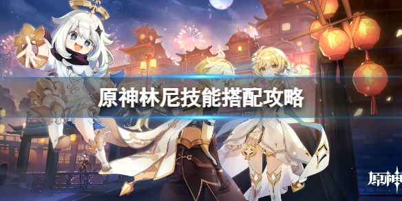 原神林尼技能怎么搭配 林尼技能搭配攻略