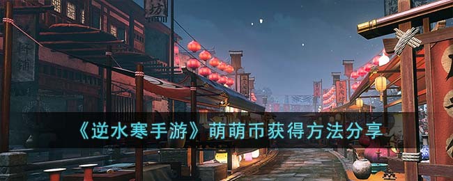 逆水寒手游萌萌币获得方法分享