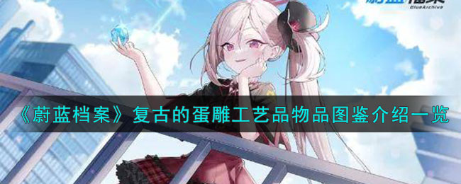 蔚蓝档案复古的蛋雕工艺品物品图鉴介绍一览