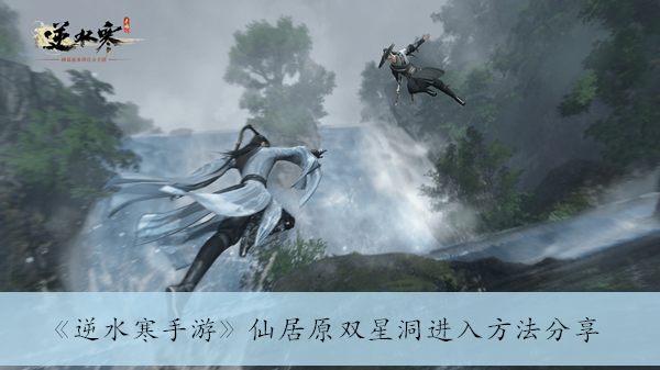 逆水寒手游仙居原双星洞进入方法分享