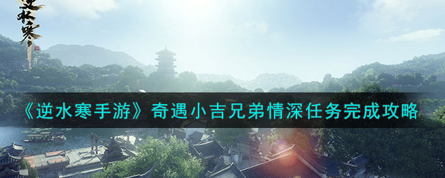逆水寒手游奇遇小吉兄弟情深任务完成攻略