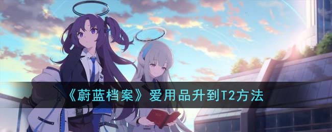 蔚蓝档案爱用品升到T2方法