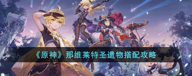 原神那维莱特圣遗物搭配攻略