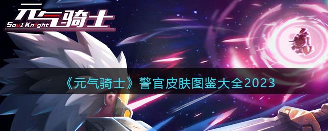 元气骑士警官皮肤图鉴大全2023