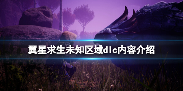 翼星求生未知区域dlc内容介绍 未知区域更新内容有什么