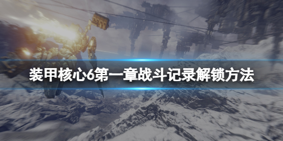 装甲核心6第一章战斗纪录解锁方法 第一章战斗纪录收集攻略