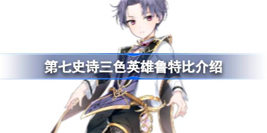 第七史诗三色英雄鲁特比详细介绍