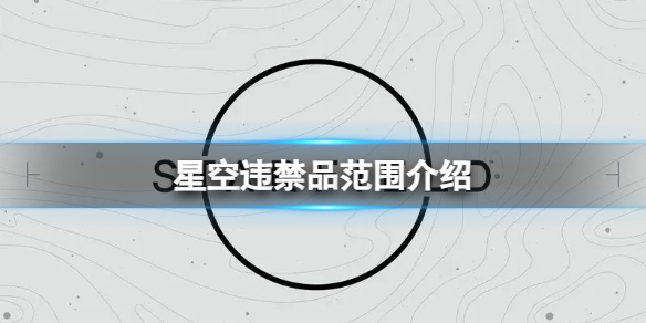 星空哪些物品属于违禁品？违禁品范围介绍