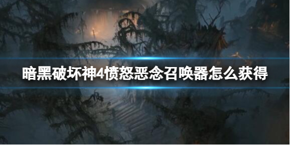 暗黑破坏神4愤怒恶念召唤器获得方法