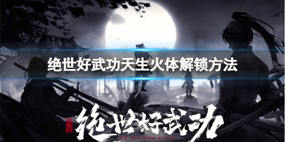 绝世好武功天生火体天命怎么解锁