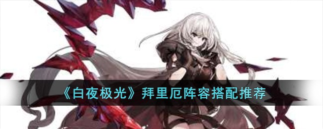 白夜极光拜里厄阵容搭配推荐