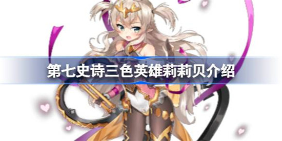 第七史诗三色英雄莉莉贝详细介绍