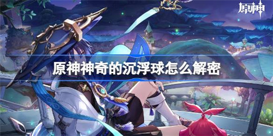 原神神奇的沉浮球该怎么解密 原神神奇的沉浮球解密攻略