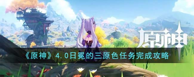 原神4.0日冕的三原色任务完成攻略