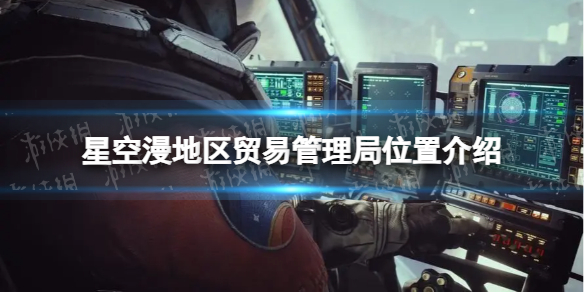 星空漫地区贸易管理局在哪 漫地区贸易管理局位置介绍