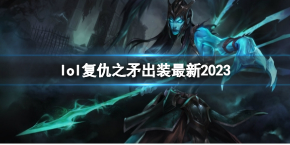 英雄联盟复仇之矛最新出装攻略