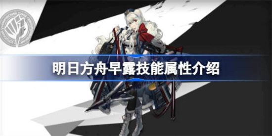 明日方舟早露技能属性怎么样 明日方舟早露技能详细介绍