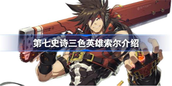 第七史诗索尔好不好用 第七史诗三色英雄索尔详细介绍