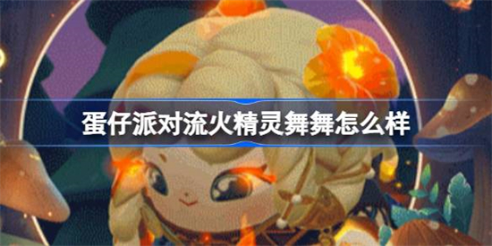 蛋仔派对流火精灵舞舞怎么样 蛋仔派对流火精灵舞舞盲盒介绍