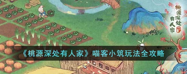 桃源深处有人家喵客小筑玩法全攻略