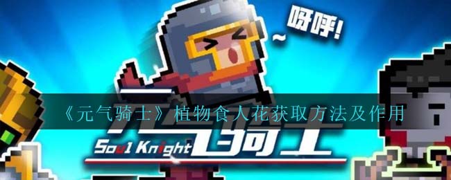元气骑士植物食人花获取方法及作用