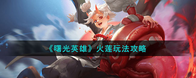 《曙光英雄》火莲玩法攻略