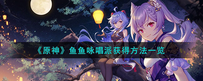 原神鱼鱼咏唱派获得方法一览